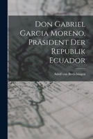 Don Gabriel Garcia Moreno, Präsident der Republik Ecuador 1018229515 Book Cover