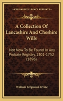 A Collection Of Lancashire And Cheshire Wills: Not Now To Be Found In Any Probate Registry, 1301-1752 1166461157 Book Cover