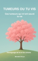 TUMEURS OU TU VIS: Ces tumeurs qui m'ont sauvé la vie (French Edition) B0GSSHN543 Book Cover