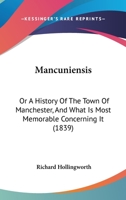 Mancuniensis: Or A History Of The Town Of Manchester, And What Is Most Memorable Concerning It 1240927207 Book Cover