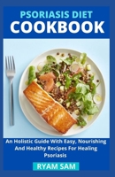 Psoriasis Diet Cookbook: An Holistic Guide With Easy, Nourishing And Healthy Recipes For Healing Psoriasis B08YQCQG8M Book Cover