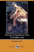 The life of Charlotta Du Pont, an English lady; taken from her own memoirs. Giving an account how she was trepan'd by her stepmother to Virginia, ... 1170637744 Book Cover