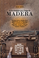 La Gu�a Definitiva para Trabajar la Madera: Una Gu�a Hecha a Medida de los Fundamentos del Trabajo de la Madera Consejos de Seguridad, Selecci�n de Herramientas y Materiales, T�cnicas e Ideas de Proye 1801743460 Book Cover