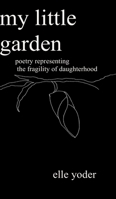 My Little Garden: Poetry Representing The Fragility of Daughterhood 1387512153 Book Cover