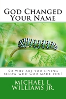 God Changed Your Name: So why are you living below who God made you? 1500722634 Book Cover