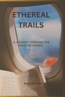 ETHEREAL TRAILS: A Journey Through The Heart Of France B0CKTB2BC5 Book Cover