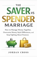 The Saver vs. Spender Marriage: How to Manage Money Together, Overcome Money Style Differences, and Stop Fighting About Finances B0H33V26YH Book Cover