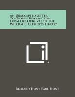 An Unaccepted Letter to George Washington from the Original in the William L. Clements Library 1258503565 Book Cover