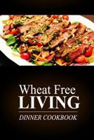 Wheat Free Living - Dinner Cookbook: Wheat Free Living on the Wheat Free Diet 1499189516 Book Cover