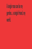 A single rose can be my garden... a single friend, my world.: A Tool For You To Write Those Crazy Ideas Down And Make Sure They Become Real. 1654547549 Book Cover