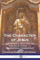 The Character of Jesus: The Personal Qualities and Virtues of Christ - a Biographical Commentary 178987470X Book Cover