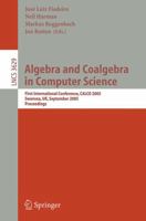 Algebra and Coalgebra in Computer Science: First International Conference, CALCO 2005, Swansea, UK, September 3-6, 2005, Proceedings (Lecture Notes in ... Computer Science and General Issues) 3540286209 Book Cover