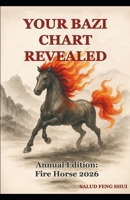 Your BaZi Chart Revealed: A Practical Guide - Annual Edition 2026 Fire Horse -: Discover the power of BaZi, the Four Pillars of Destiny, and the Five ... redirect your energy (Tu Carta BaZi Revelada) B0GVTDKK6Q Book Cover