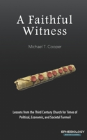 A Faithful Witness: Lessons from the Third Century Church for Times of Political, Economic, and Societal Turmoil B093MVVV19 Book Cover