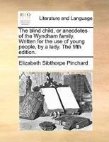 The Blind Child, or Anecdotes of the Wyndham Family: Written for the Use of Young People (Classic Reprint) 1340111659 Book Cover