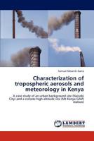 Characterization of tropospheric aerosols and meteorology in Kenya: A case study of an urban background site (Nairobi City) and a remote high altitude site 3659167010 Book Cover