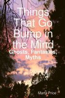 Things That Go Bump in the Mind: Ghosts, Fantasies, Myths 1387311832 Book Cover