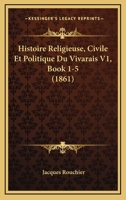 Histoire Religieuse, Civile Et Politique Du Vivarais V1, Book 1-5 (1861) 1120519446 Book Cover