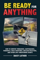 Be Ready for Anything: How to Survive Tornadoes, Earthquakes, Pandemics, Mass Shootings, Nuclear Disasters, and Other Life-Threatening Events 1631583921 Book Cover