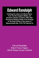 Edward Randolph: Including His Letters And Official Papers From The New England, Middle, And Southern Colonies In America, With Other Documents Relating Chiefly To The Vacating Of The Royal Charter Of 9354449204 Book Cover