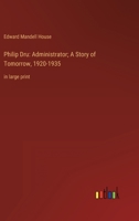 Philip Dru: Administrator; A Story of Tomorrow, 1920-1935: in large print 3368356658 Book Cover