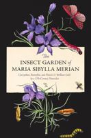 The Insect Garden of Maria Sibylla Merian: Caterpillars, Butterflies, and Flowers in Brilliant Color by a 17th-Century Naturalist 1966834047 Book Cover