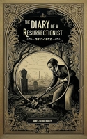 The Diary of a Resurrectionist, 1811-1812, to Which Are Added an Account of the Resurrection Men in London and a Short History of the Passing of the a 1514733927 Book Cover
