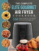 The Complete Elite Gourmet Air Fryer Cookbook: 550 Budget-Friendly Air Fryer Recipes to save time and Weight Loss 1802448446 Book Cover