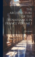 The Architecture of the Renaissance in France Volume I 1021917508 Book Cover