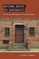 Defying Death in Auschwitz : The Written Testimonies of Prisoner-Doctors 1803711124 Book Cover