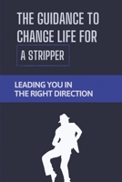 The Guidance To Change Life For A Stripper: Leading You In The Right Direction: Direction To Ditch The Desperation Of Dancing B09BGLZ4W4 Book Cover