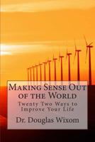 Making Sense Out of the World: Twenty Two Ways to Improve Your Life 1499581408 Book Cover