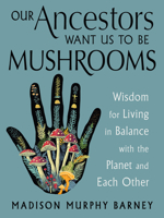 Our Ancestors Want Us to Be Mushrooms: Wisdom for Living in Balance with the Planet and Each Other 1578639239 Book Cover
