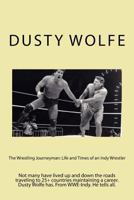 The Wrestling Journeyman: Life and Times of an Indy Wrestler: Not Many Have Lived Up and Down the Roads Traveling to 25+ Countries Maintaining a Career. Dusty Wolfe Has. from Wwe-Indy. He Tells All. 1523915145 Book Cover