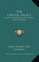 The Crystal Palace: A Little Book For Little Boys, For 1851 1535803002 Book Cover