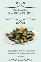 Plant-Based Diet for Busy People: Quick and Easy Recipes to Enjoy Plant-Based Meals and Improve Your Health 1802697136 Book Cover
