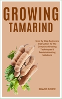 GROWING TAMARIND: Step By Step Beginners Instruction To The Complete Growing Techniques & Troubleshooting Solutions B0CTFWYBWC Book Cover