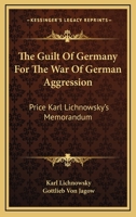 The Guilt Of Germany For The War Of German Aggression: Price Karl Lichnowsky's Memorandum 1163228842 Book Cover