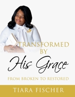 Transformed By His Grace: From Broken to Restored 2393880526 Book Cover