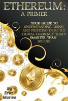 Ethereum: A Primer: Your Guide to Understanding, Using, and Profiting from the Digital Currency That's Smarter Than Bitcoin 1979042896 Book Cover