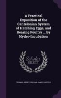 A Practical Exposition of the Cantelonian System of Hatching Eggs, and Rearing Poultry ... by Hydro-Incubation 1354984331 Book Cover