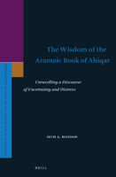 The Wisdom of the Aramaic Book of Ahiqar Unravelling a Discourse of Uncertainty and Distress 9004473114 Book Cover