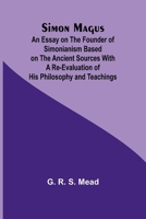 Simon Magus; An Essay on the Founder of Simonianism Based on the Ancient Sources With a Re-Evaluation of His Philosophy and Teachings 9357936874 Book Cover
