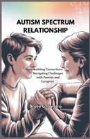 AUTISM SPECTRUM RELATIONSHIP: Building Connections Navigating Challenges with Parents and Caregivers B0FGW9BRB6 Book Cover