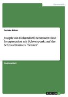 Joseph von Eichendorff, Sehnsucht: Eine Interpretation mit Schwerpunkt auf das Sehnsuchtsmotiv 'Fenster' 3656230102 Book Cover