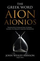 The Greek Word Aion-Aionios: Translated Everlasting-Eternal, Shown to Denote Limited Duration 0996359664 Book Cover