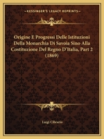 Origine E Progressi Delle Istituzioni Della Monarchia Di Savoia Sino Alla Costituzione Del Regno D'Italia, Part 1 (1869) 1160752206 Book Cover