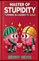 Master of Stupidity: Turning Blunders to Gold - A Satirical Exploration of Human Folly Through the Eyes of Einstein and Cipolla (Non-Fiction (Philosophy / Psychology / Self-Development)) B0FZ7C4947 Book Cover