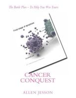 Cancer Conquest: The Battle Plan - To Help You Win Yours 1495211851 Book Cover