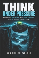 THINK UNDER PRESSURE: How to Stay Clear-Headed, Make Good Judgments, and Act When the Stakes Are High (THE LIFE MASTERY LIBRARY) B0HJ9ZHLB5 Book Cover